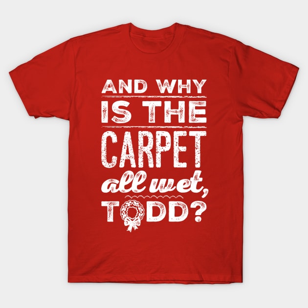 And Why is the Carpet All Wet, Todd? T-Shirt by klance